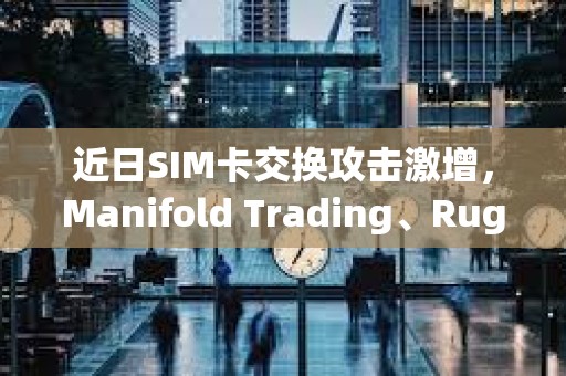 近日SIM卡交換攻擊激增，Manifold Trading、Rug Radio等創始人X賬戶接連被盜