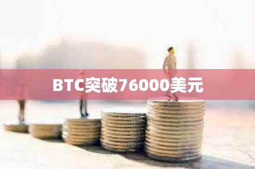 BTC突破76000美元