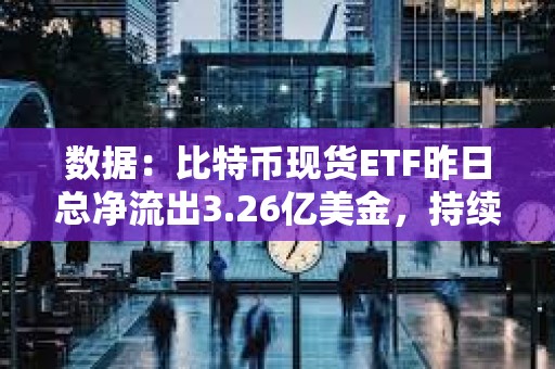 數(shù)據(jù)：比特幣現(xiàn)貨ETF昨日總凈流出3.26億美金，持續(xù)4日凈流出