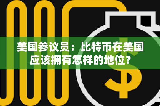 美國參議員：比特幣在美國應(yīng)該擁有怎樣的地位？