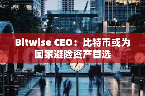 Bitwise CEO：比特幣或?yàn)閲冶茈U(xiǎn)資產(chǎn)首選