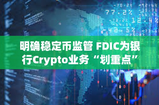 明確穩定幣監管 FDIC為銀行Crypto業務“劃重點”