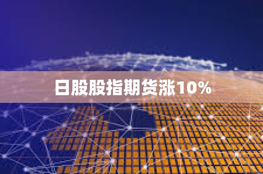 日股股指期貨漲10%