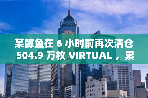 某鯨魚在 6 小時前再次清倉 504.9 萬枚 VIRTUAL ，累計虧損840 萬美元