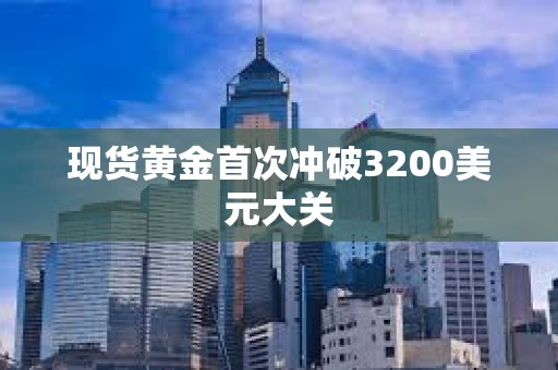 現貨黃金首次沖破3200美元大關
