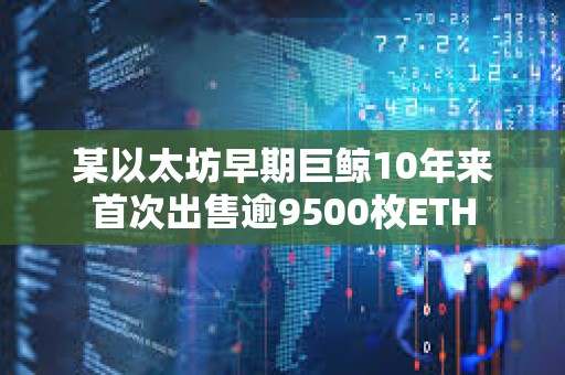 某以太坊早期巨鯨10年來首次出售逾9500枚ETH