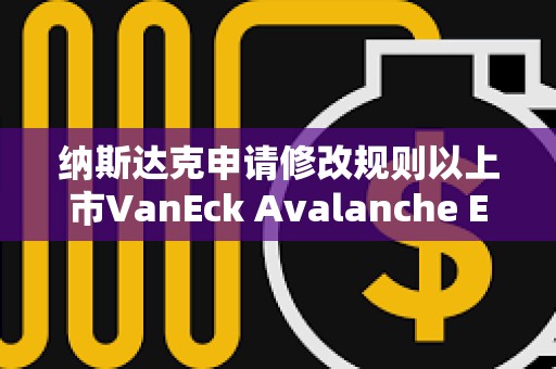 納斯達克申請修改規則以上市VanEck Avalanche ETF