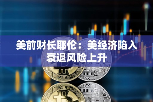 美前財長耶倫：美經濟陷入衰退風險上升