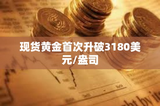 現貨黃金首次升破3180美元/盎司
