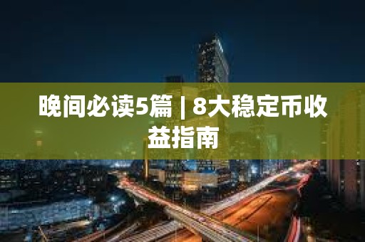 晚間必讀5篇 | 8大穩定幣收益指南