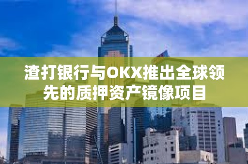 渣打銀行與OKX推出全球領先的質押資產鏡像項目