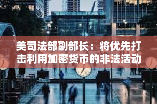美司法部副部長：將優先打擊利用加密貨幣的非法活動