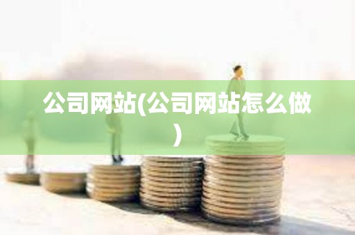 公司網站(公司網站怎么做)
