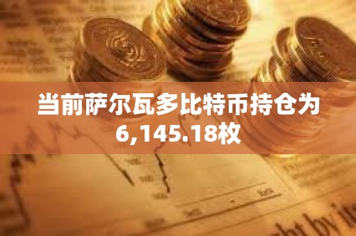 當(dāng)前薩爾瓦多比特幣持倉(cāng)為6,145.18枚