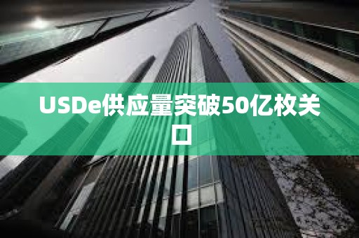 USDe供應(yīng)量突破50億枚關(guān)口