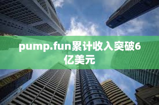 pump.fun累計收入突破6億美元