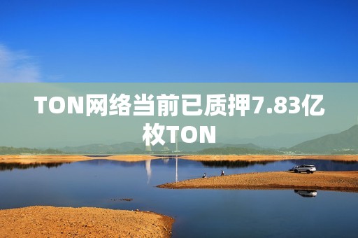TON網絡當前已質押7.83億枚TON