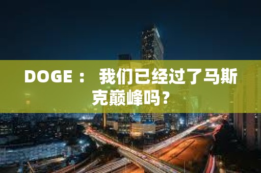 DOGE ： 我們已經(jīng)過了馬斯克巔峰嗎？