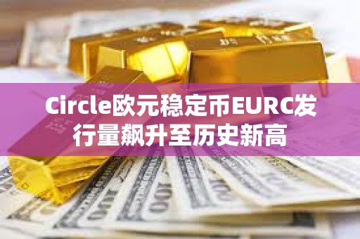 Circle歐元穩(wěn)定幣EURC發(fā)行量飆升至歷史新高