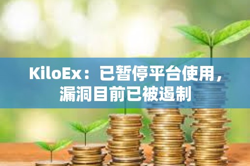 KiloEx：已暫停平臺使用，漏洞目前已被遏制