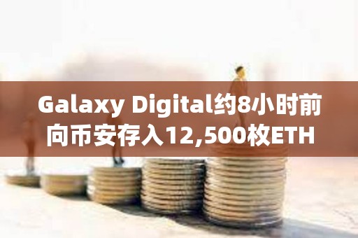 Galaxy Digital約8小時前向幣安存入12,500枚ETH，約合2,031萬美元