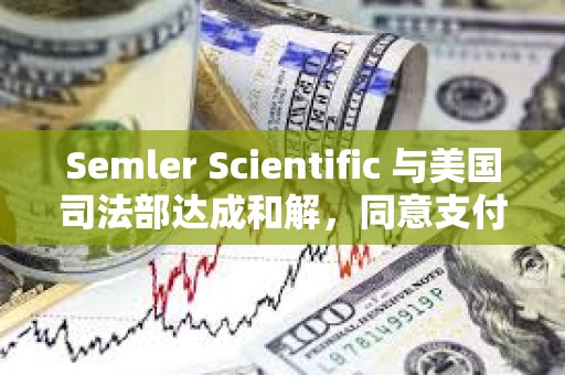 Semler Scientific 與美國司法部達(dá)成和解，同意支付 2,975 萬美元罰金