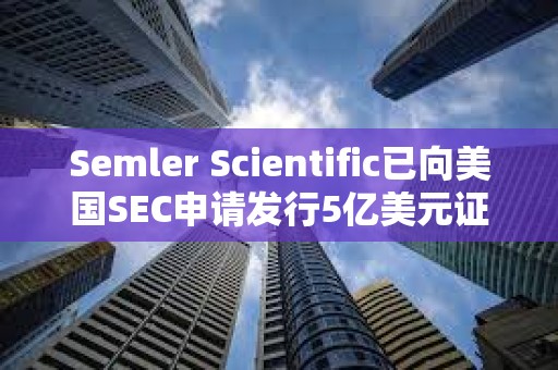 Semler Scientific已向美國SEC申請發(fā)行5億美元證券以購買更多比特幣