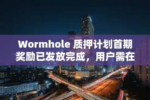 Wormhole 質押計劃首期獎勵已發放完成，用戶需在7月15日前完成領取