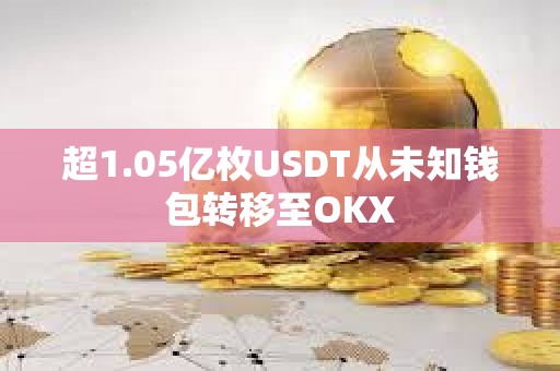 超1.05億枚USDT從未知錢包轉移至OKX