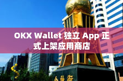 OKX Wallet 獨立 App 正式上架應(yīng)用商店