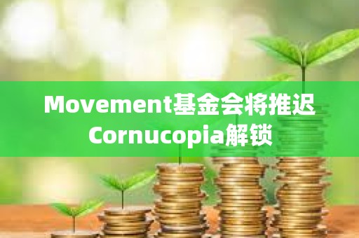 Movement基金會將推遲Cornucopia解鎖