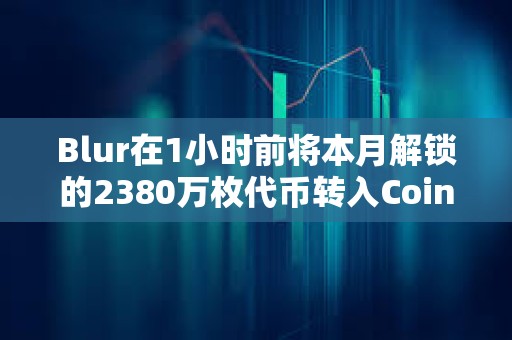 Blur在1小時前將本月解鎖的2380萬枚代幣轉入Coinbase Prime