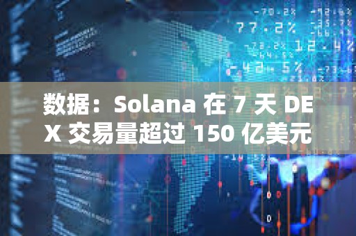 數據：Solana 在 7 天 DEX 交易量超過 150 億美元，超越所有其他鏈