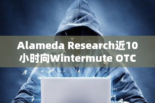 Alameda Research近10小時向Wintermute OTC存入950萬枚USDT