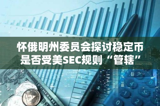 懷俄明州委員會探討穩定幣是否受美SEC規則“管轄”