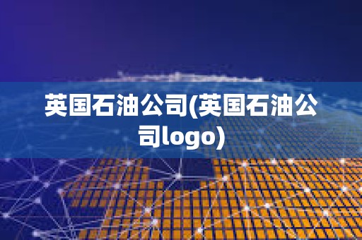 英國石油公司(英國石油公司logo) 英國石油公司(英國石油公司logo)