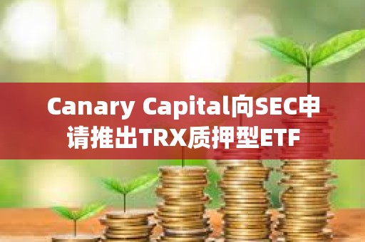 Canary Capital向SEC申請推出TRX質押型ETF