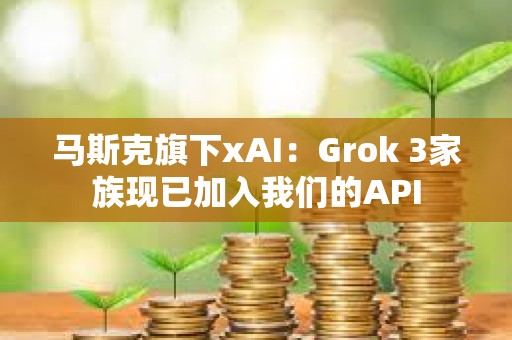 馬斯克旗下xAI：Grok 3家族現已加入我們的API
