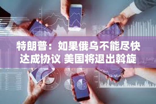 特朗普：如果俄烏不能盡快達成協議 美國將退出斡旋