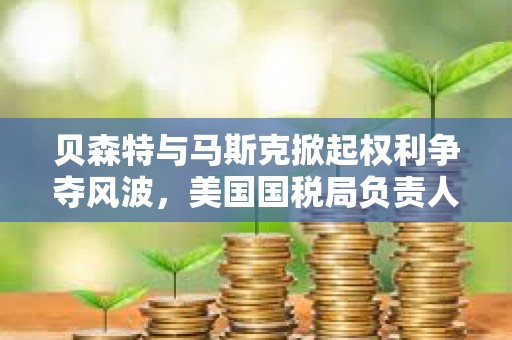 貝森特與馬斯克掀起權利爭奪風波，美國國稅局負責人將被免職