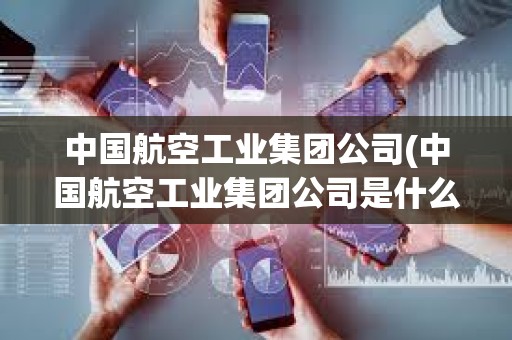 中國航空工業集團公司(中國航空工業集團公司是什么級別)
