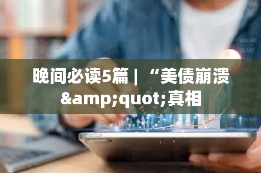 晚間必讀5篇 | “美債崩潰&quot;真相