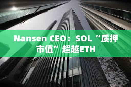 Nansen CEO：SOL“質押市值”超越ETH