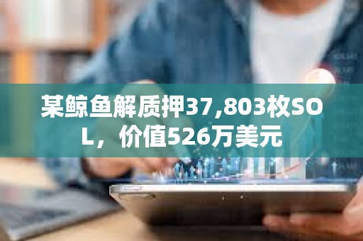 某鯨魚解質押37,803枚SOL，價值526萬美元