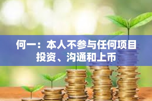 何一：本人不參與任何項目投資、溝通和上幣