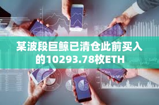某波段巨鯨已清倉此前買入的10293.78枚ETH