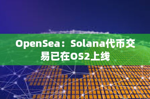 OpenSea：Solana代幣交易已在OS2上線