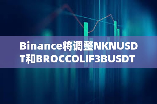 Binance將調整NKNUSDT和BROCCOLIF3BUSDT U本位永續合約資金費率結算頻率