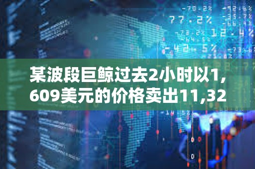 某波段巨鯨過去2小時以1,609美元的價格賣出11,328枚ETH