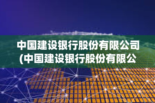 中國建設銀行股份有限公司(中國建設銀行股份有限公司屬于什么企業(yè))